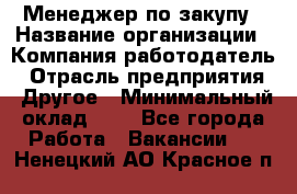 Менеджер по закупу › Название организации ­ Компания-работодатель › Отрасль предприятия ­ Другое › Минимальный оклад ­ 1 - Все города Работа » Вакансии   . Ненецкий АО,Красное п.